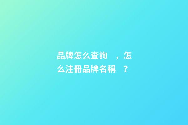 品牌怎么查詢，怎么注冊品牌名稱？-第1張-商標起名-玄機派